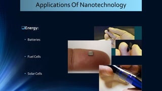 Energy:
• Batteries
• Fuel Cells
• Solar Cells
Applications Of Nanotechnology
 
