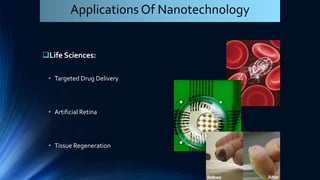 Life Sciences:
• Targeted Drug Delivery
• Artificial Retina
• Tissue Regeneration
Applications Of Nanotechnology
 