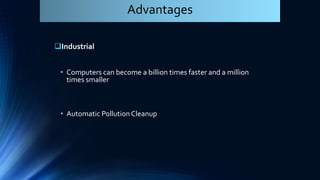 Industrial
• Computers can become a billion times faster and a million
times smaller
• Automatic PollutionCleanup
Advantages
 