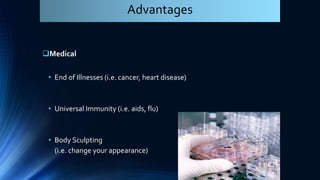 Medical
• End of Illnesses (i.e. cancer, heart disease)
• Universal Immunity (i.e. aids, flu)
• Body Sculpting
(i.e. change your appearance)
Advantages
 