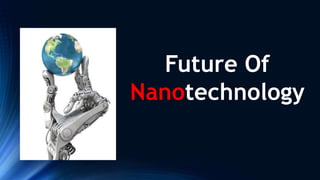 Future Of
Nanotechnology
 