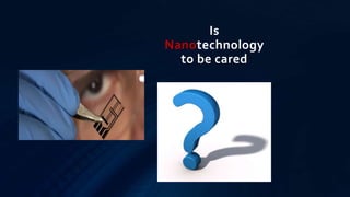 Is
Nanotechnology
to be cared
 