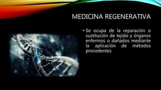MEDICINA REGENERATIVA
• Se ocupa de la reparación o
sustitución de tejido y órganos
enfermos o dañados mediante
la aplicación de métodos
procedentes
 