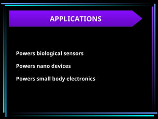 APPLICATIONS
Powers biological sensors
Powers nano devices
Powers small body electronics
 