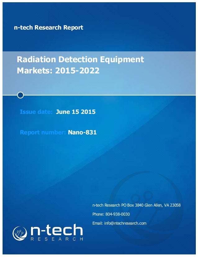 n-tech Research Report
Radiation Detection Equipment
Markets: 2015-2022
Issue date: June 15 2015
Report number: Nano-831
n-tech Research PO Box 3840 Glen Allen, VA 23058
Phone: 804-938-0030
Email: info@ntechresearch.com
 