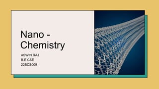Nano -
Chemistry
ASWIN RAJ
B.E CSE
22BCS009
 