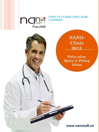 CÔNG TY Cổ PHầN CÔNG NGHệ
NANOSOFT

NANOClinic
2013
Phầ n mề m
Quả n lý Phòng
khám

www.nanosoft.vn

 