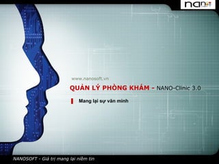 QUẢN LÝ PHÒNG KHÁM -  NANO-Clinic 3.0 www.nanosoft.vn Mang lại sự văn minh NANOSOFT - Giá trị mang lại niềm tin 