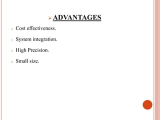  ADVANTAGES
o Cost effectiveness.
o System integration.
o High Precision.
o Small size.
 