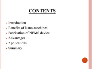 CONTENTS
 Introduction
 Benefits of Nano-machines
 Fabrication of NEMS device
 Advantages
 Applications
 Summary
 
