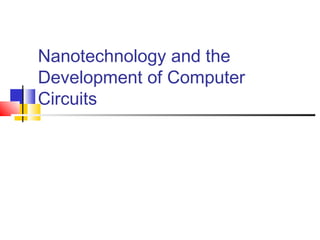 Nanotechnology and the
Development of Computer
Circuits
 