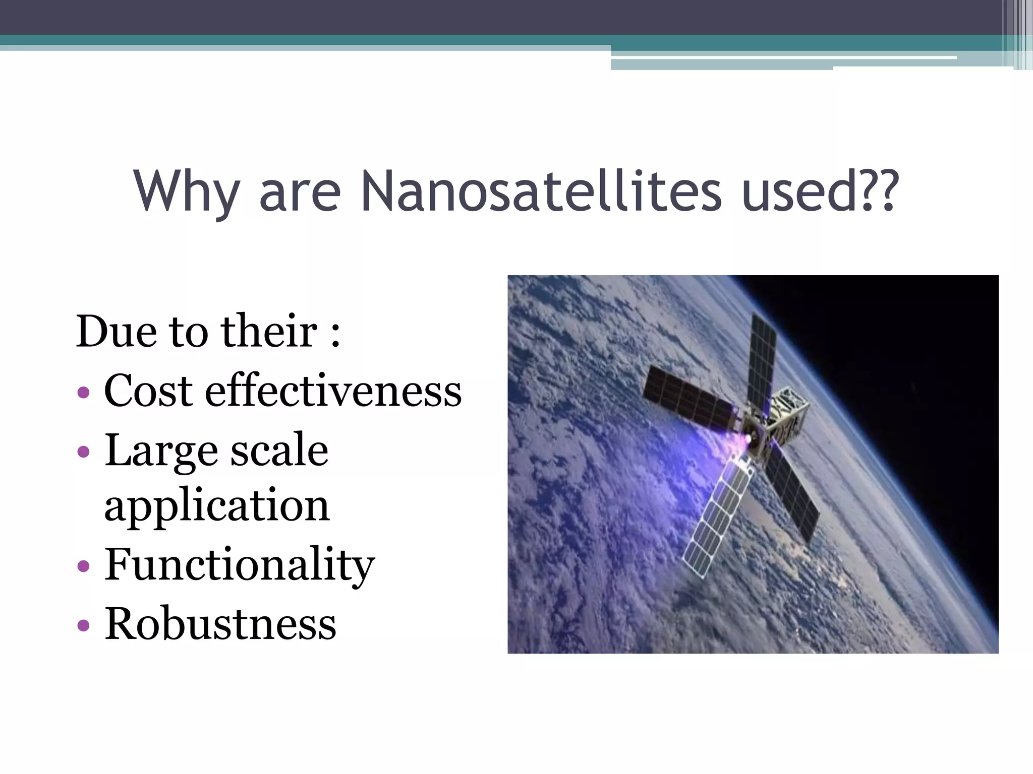 Why are Nanosatellites used??
Due to their :
• Cost effectiveness
• Large scale
application
• Functionality
• Robustness
 