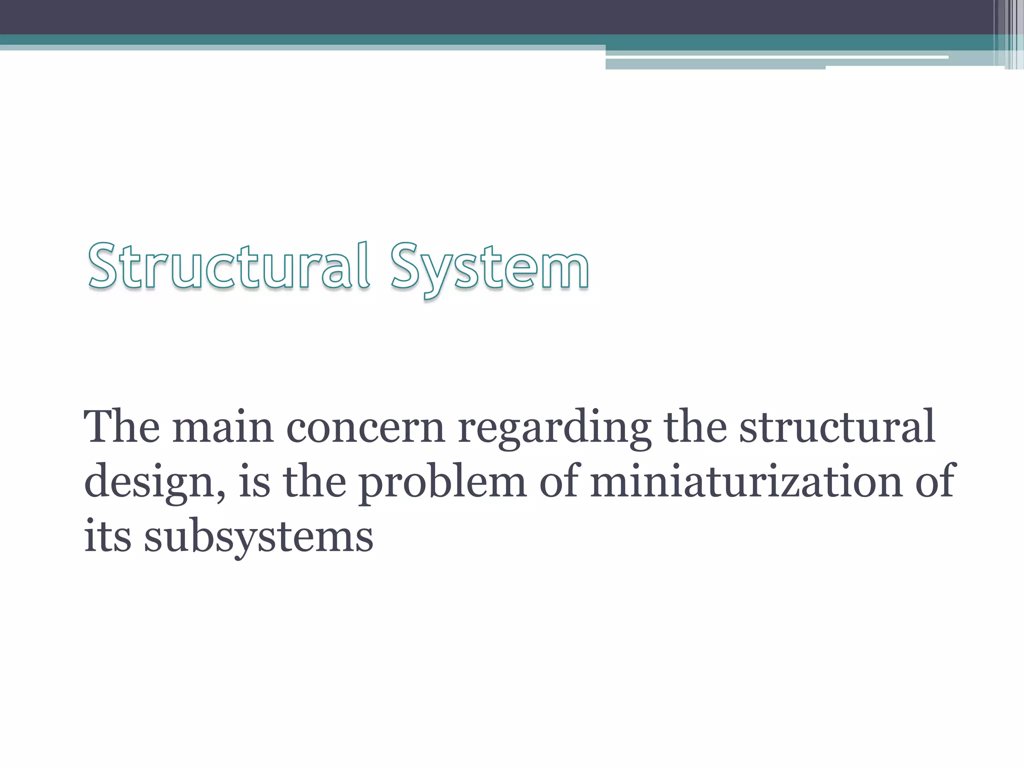 The main concern regarding the structural
design, is the problem of miniaturization of
its subsystems
 