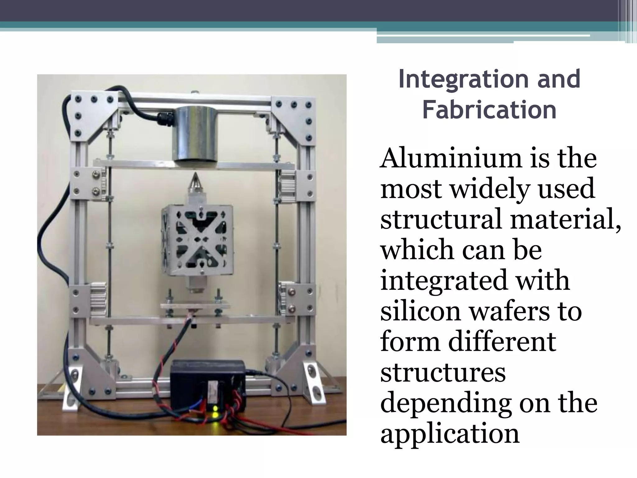 Integration and
Fabrication
Aluminium is the
most widely used
structural material,
which can be
integrated with
silicon wafers to
form different
structures
depending on the
application
 