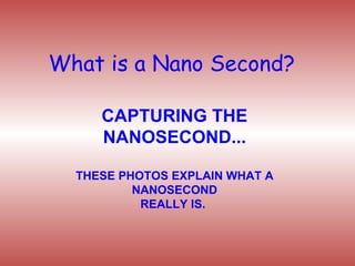 What is a Nano Second? CAPTURING THE NANOSECOND... THESE PHOTOS EXPLAIN WHAT A NANOSECOND REALLY IS.  
