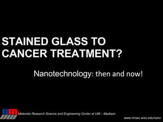 STAINED GLASS TO  CANCER TREATMENT? Nanotechnology : then and now! 
