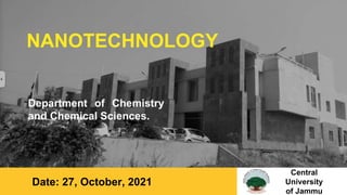 NANOTECHNOLOGY
Department of Chemistry
and Chemical Sciences.
Date: 27, October, 2021
Central
University
of Jammu
 