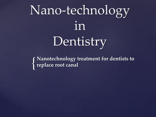 {
Nano-technology
in
Dentistry
Nanotechnology treatment for dentists to
replace root canal
 