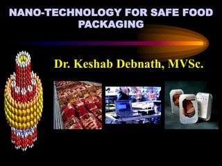 NANO-TECHNOLOGY FOR SAFE FOOD
PACKAGING
Dr. Keshab Debnath, MVSc.
 