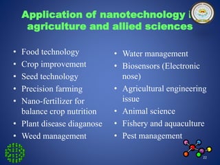Application of nanotechnology in 
agriculture and allied sciences 
• Food technology 
• Crop improvement 
• Seed technolog...
