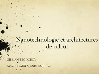 Nanotechnologie et architectures
                de calcul
CIPRIAN TEODOROV

Lab-STICC MOCS, CNRS UMR 3192
 