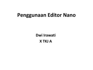 Penggunaan Editor Nano
Dwi Irawati
X TKJ A
 
