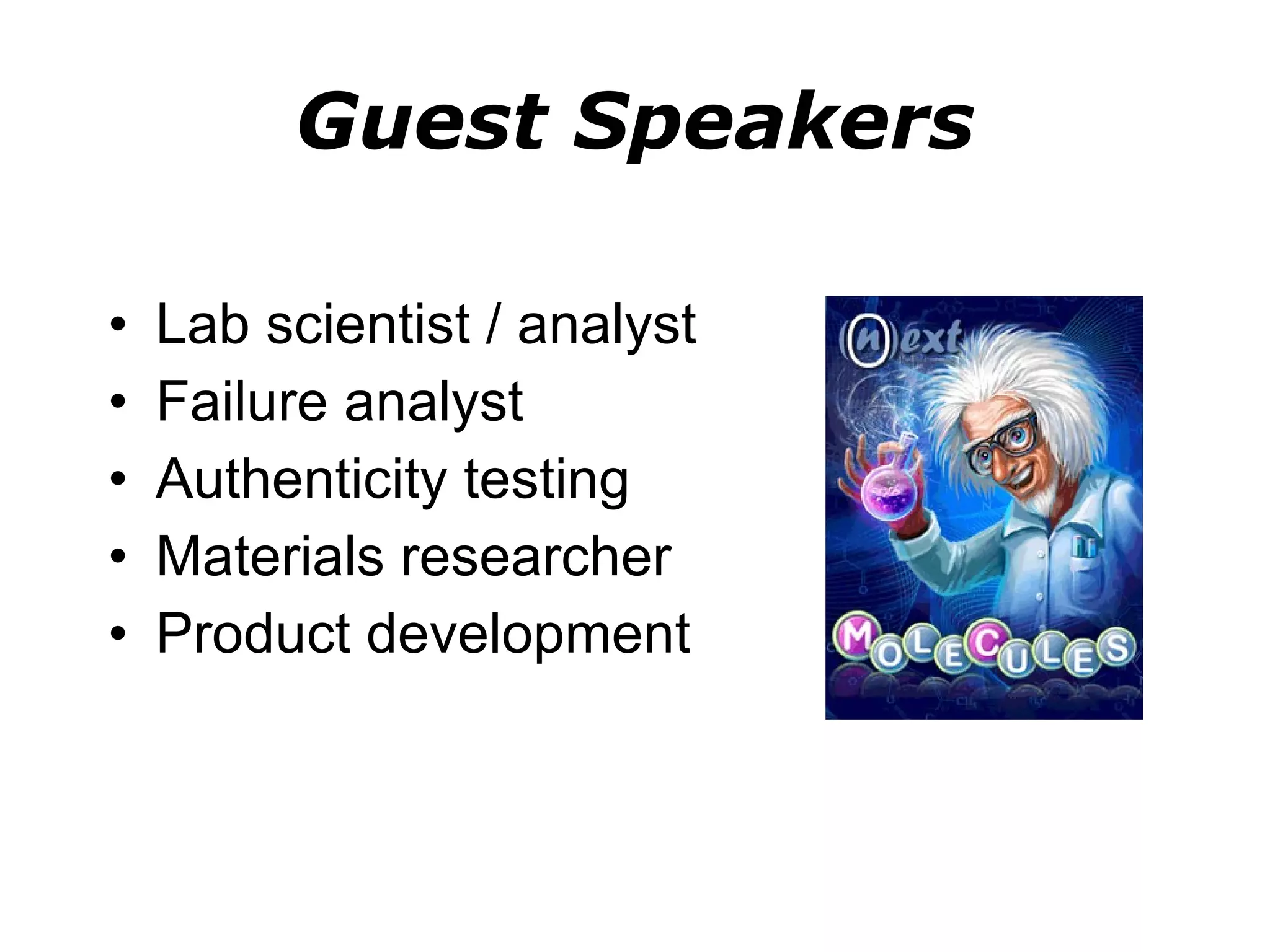 Guest Speakers Lab scientist / analyst Failure analyst Authenticity testing Materials researcher Product development 