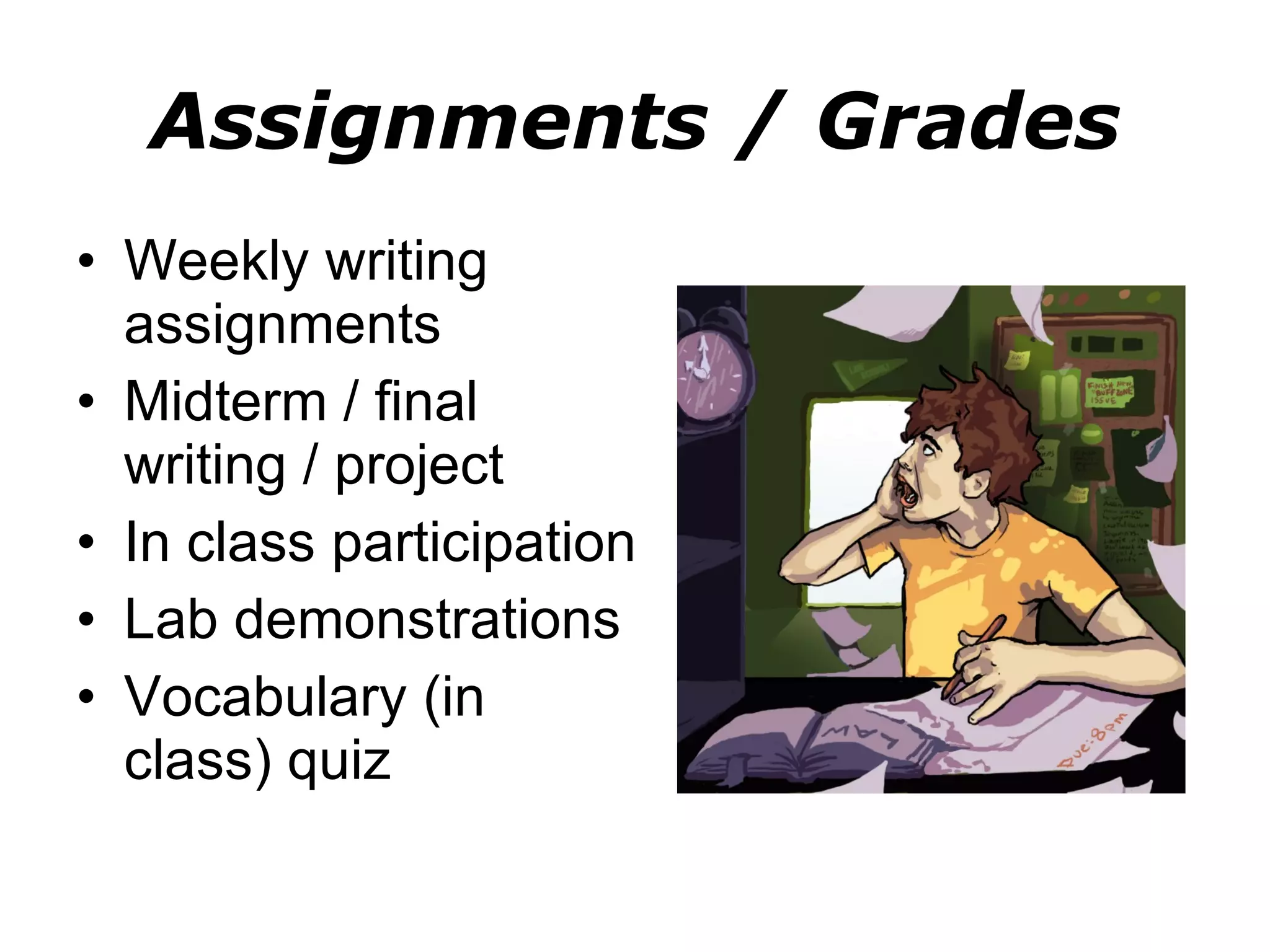 Assignments / Grades Weekly writing assignments Midterm / final writing / project In class participation Lab demonstrations Vocabulary (in class) quiz 