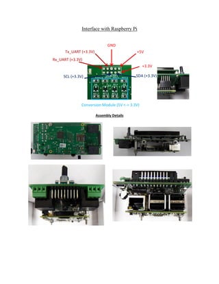 Interface with Raspberry Pi
Assembly Details
GND
+3.3V
+5V
SDA (+3.3V)SCL (+3.3V)
Tx_UART (+3.3V)
Rx_UART (+3.3V)
Conversion Module (5V <-> 3.3V)
 