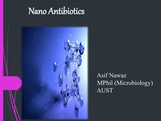 Nano Antibiotics
Asif Nawaz
MPhil (Microbiology)
AUST
 