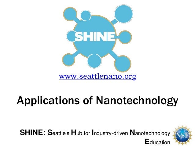 SHINE: Seattle’s Hub for Industry-driven Nanotechnology
Education
www.seattlenano.org
Applications of Nanotechnology
 