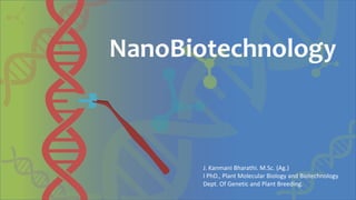 NanoBiotechnology
J. Kanmani Bharathi. M.Sc. (Ag.)
I PhD., Plant Molecular Biology and Biotechnology
Dept. Of Genetic and Plant Breeding.
 