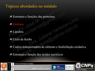 Tópicos abordados no módulo
Estrutura e funções das proteínas
Enzimas
Lipídios
Ciclo de Krebs
Cadeia transportadora de elétrons e fosforilação oxidativa
Estrutura e função dos ácidos nucléicos
 
