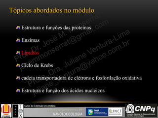 Tópicos abordados no módulo
Estrutura e funções das proteínas
Enzimas
Lipídios
Ciclo de Krebs
cadeia transportadora de elétrons e fosforilação oxidativa
Estrutura e função dos ácidos nucléicos
 
