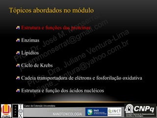 Tópicos abordados no módulo
Estrutura e funções das proteínas
Enzimas
Lipídios
Ciclo de Krebs
Cadeia transportadora de elétrons e fosforilação oxidativa
Estrutura e função dos ácidos nucléicos
 