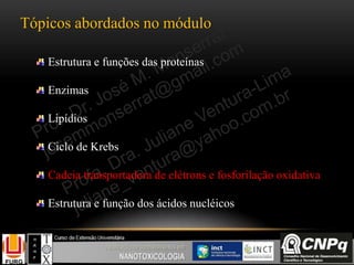 Tópicos abordados no módulo
Estrutura e funções das proteínas
Enzimas
Lipídios
Ciclo de Krebs
Cadeia transportadora de elétrons e fosforilação oxidativa
Estrutura e função dos ácidos nucléicos
 