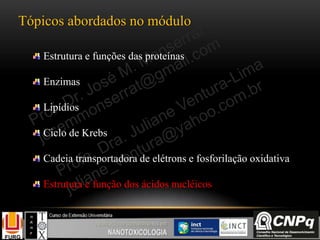 Tópicos abordados no módulo
Estrutura e funções das proteínas
Enzimas
Lipídios
Ciclo de Krebs
Cadeia transportadora de elétrons e fosforilação oxidativa
Estrutura e função dos ácidos nucléicos
 