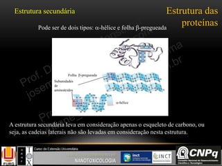 Estrutura das
proteínas
Estrutura secundária
Folha -pregueada
Subunidades
de
aminoácidos
-hélice
A estrutura secundária leva em consideração apenas o esqueleto de carbono, ou
seja, as cadeias laterais não são levadas em consideração nesta estrutura.
Pode ser de dois tipos: -hélice e folha -pregueada
 