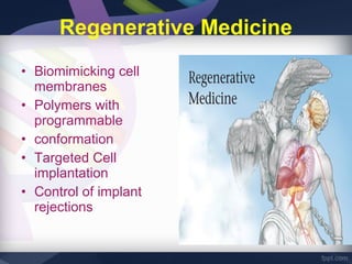 Regenerative Medicine
• Biomimicking cell
  membranes
• Polymers with
  programmable
• conformation
• Targeted Cell
  implantation
• Control of implant
  rejections
 