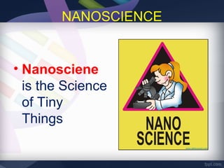 NANOSCIENCE


• Nanosciene
  is the Science
  of Tiny
  Things
 