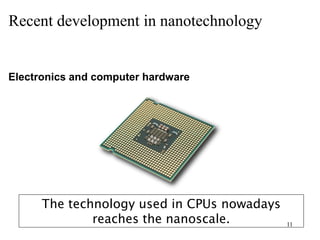 11
Recent development in nanotechnology
The technology used in CPUs nowadays
reaches the nanoscale.
Electronics and computer hardware
 