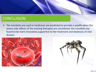 CONCLUSION
 The nanobots are used in medicines are predicted to provide a wealth.when the
severe side effects of the existing therapies are considered, the nanobots are
found to be more innovative,supportive to the treatment and diadnosis of vital
disease
 