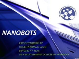 NANOBOTS
PRESENTENTATION BY
SHAIKH NASIMA KHATUN
B.PHARM 4TH YEAR
SRI VENKATESHWARA COLLEGE OF PHARMACY
 