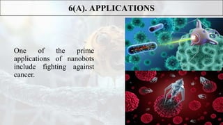 One of the prime
applications of nanobots
include fighting against
cancer.
6(A). APPLICATIONS
 