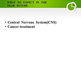 WHAT TO EXPECT IN THE
NEAR FUTURE
• Central Nervous System(CNS)
• Cancer treatment
 