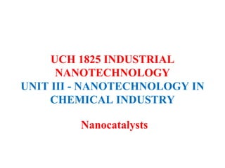 UCH 1825 INDUSTRIAL
NANOTECHNOLOGY
UNIT III - NANOTECHNOLOGY IN
CHEMICAL INDUSTRY
Nanocatalysts
 