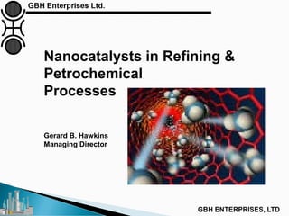 Nanocatalysts in Refining &
Petrochemical
Processes
Gerard B. Hawkins
Managing Director
 
