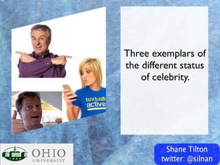 Three exemplars of
the different status
    of celebrity.
 
