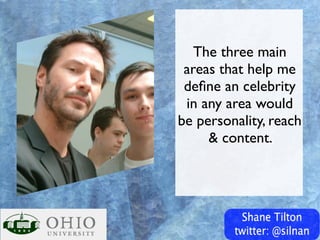 The three main
 areas that help me
 deﬁne an celebrity
 in any area would
be personality, reach
     & content.
 