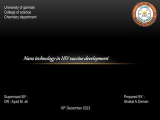 University of garmian
College of science
Chemistry department
NanotechnologyinHIVvaccinedevelopment
Supervised BY :
DR : Ayad M. ali
Prepared BY :
Shakal A.Osman
19th December 2023
 